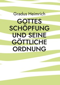 Gottes Schöpfung und Seine Göttliche Ordnung - Gradus Heimrich - ebook