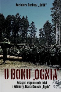 U boku Ognia Relacje i wspomnienia ludzi i żołnierzy Józefa Kurasia "Ognia" - Garbacz Kazimierz - książka