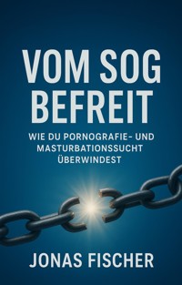 Vom Sog befreit: Wie du Pornografie- und Masturbationssucht überwindest - Jonas Fischer - ebook