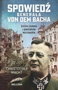 Spowiedź generała Von dem Bacha. Szczera rozmowa z powstańcem warszawskim - Christopher Macht - ebook + książka