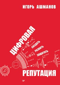 Цифровая репутация. Создать, развить и защитить - Игорь Ашманов - ebook