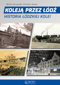 Koleją przez Łódź. Historia łódzkiej kolei - Michał Jerczyński, Christian Jensen - książka