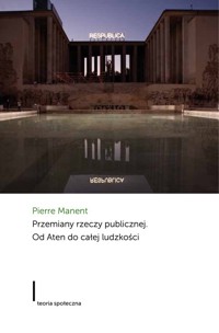 Przemiany rzeczy publicznej Od Aten do całej ludzkości - Manent Pierre - książka