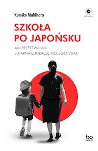 Szkoła po japońsku.  Jak przetrwałam elitarną edukację mojego syna - Makihara Kumiko - ebook