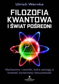 Filozofia kwantowa i świat pośredni. Mechanizmy i techniki, które pomogą ci kreować wymarzoną rzeczywistość - Ulrich Warnke - książka