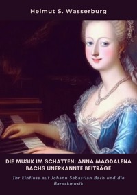 Die Musik im Schatten: Anna Magdalena Bachs  unerkannte Beiträge - Helmut S. Wasserburg - ebook