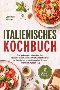 Italienisches Kochbuch: Die leckersten Klassiker der italienischen Küche einfach selbst kochen – authentische, schnelle & gelingsichere Rezepte für jeden Tag – inkl. 5 Bonus-E-Books - Lorenzo Rinaldi - ebook