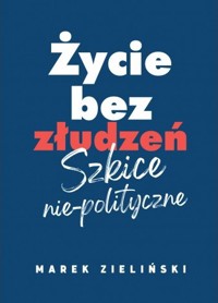 Życie bez złudzeń. Szkice nie-polityczne - Marek Zieliński - książka
