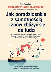 Jak poradzić sobie z samotnością i znów zbliżyć się do ludzi - Jak odbudować relacje, poznawać nowych ludzi i tworzyć prawdziwą bliskość bez desperacji, sztuczności i udawania ekstrawertyka - Max Paradox - ebook
