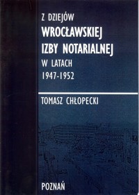 Z dziejów Wrocławskiej Izby Notarialnej w latach 1947-1952 - Chłopecki Tomasz - książka