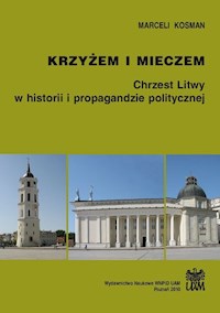 Krzyżem i mieczem. Chrzest Litwy w historii i propagandzie politycznej - Kosman Marceli - książka