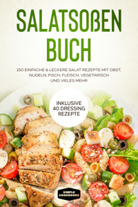 Salatsoßen Buch: 150 einfache & leckere Salat Rezepte mit Obst, Nudeln, Fisch, Fleisch, vegetarisch und vieles mehr - Inklusive 40 Dressing Rezepte - Simple Cookbooks - ebook