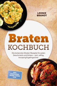 Braten Kochbuch: Die leckersten Braten Rezepte für jeden Geschmack und Anlass – zart, saftig, knusprig & gelingsicher – inkl. Marinaden, Beizen, Soßen uvm. - Leonie Brandt - ebook