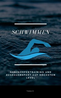 Schwimmen - Ganzkörpertraining und Ausdauersport auf höchstem Level - Tobias Hopfmüller - ebook
