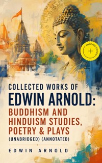 Collected Works of Edwin Arnold: Buddhism and Hinduism Studies, Poetry & Plays (Unabridged) (Annotated) - Edwin Arnold - ebook