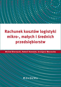 Rachunek kosztów logistyki mikro-, małych i średnich przedsiębiorstw - Kowalak Robert, Biernack Michałi, Warzocha Grzegorz - książka
