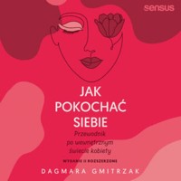 Jak pokochać siebie. Przewodnik po wewnętrznym świecie kobiety. Wydanie 2 rozszerzone - Gmitrzak Dagmara - audiobook