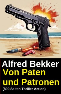 Von Paten und Patronen (800 Seiten Thriller Action) - Alfred Bekker - ebook