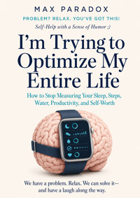 I'm Trying to Optimize My Entire Life - How to Stop Measuring Your Sleep, Steps, Water, Productivity, and Self-Worth - Max Paradox - ebook