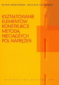Kształtowanie elementów konstrukcji metodą nieciągłych pól naprężeń - Bodaszewski Witold, Szczepiński Wojciech - książka