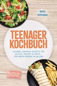 Teenager Kochbuch: Leckere, einfache Rezepte für Schule, Freizeit & Sport – für mehr Energie im Alltag – inkl. Lunchbox-Kombis, Airfryer & Mikrowelle, Reiskocher-Hacks, Saucen, Dips & Toppings - Annika Holtermann - ebook