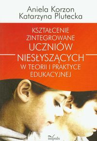 Kształcenie zintegrowane uczniów niesłyszących w teorii i praktyce edukacyjnej - Korzon Aniela, Plutecka Katarzyna - książka