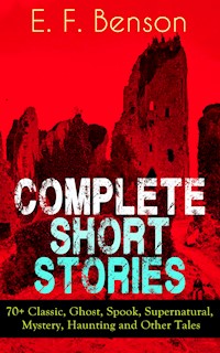 Complete Short Stories of E. F. Benson: 70+ Classic, Ghost, Spook, Supernatural, Mystery and Other Tales - E.F. Benson - ebook