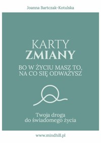 Karty Zmiany. Bo w życiu masz to, na co się odważysz. Twoja droga do świadomego życia - Joanna Bartczak-Kotulska - książka