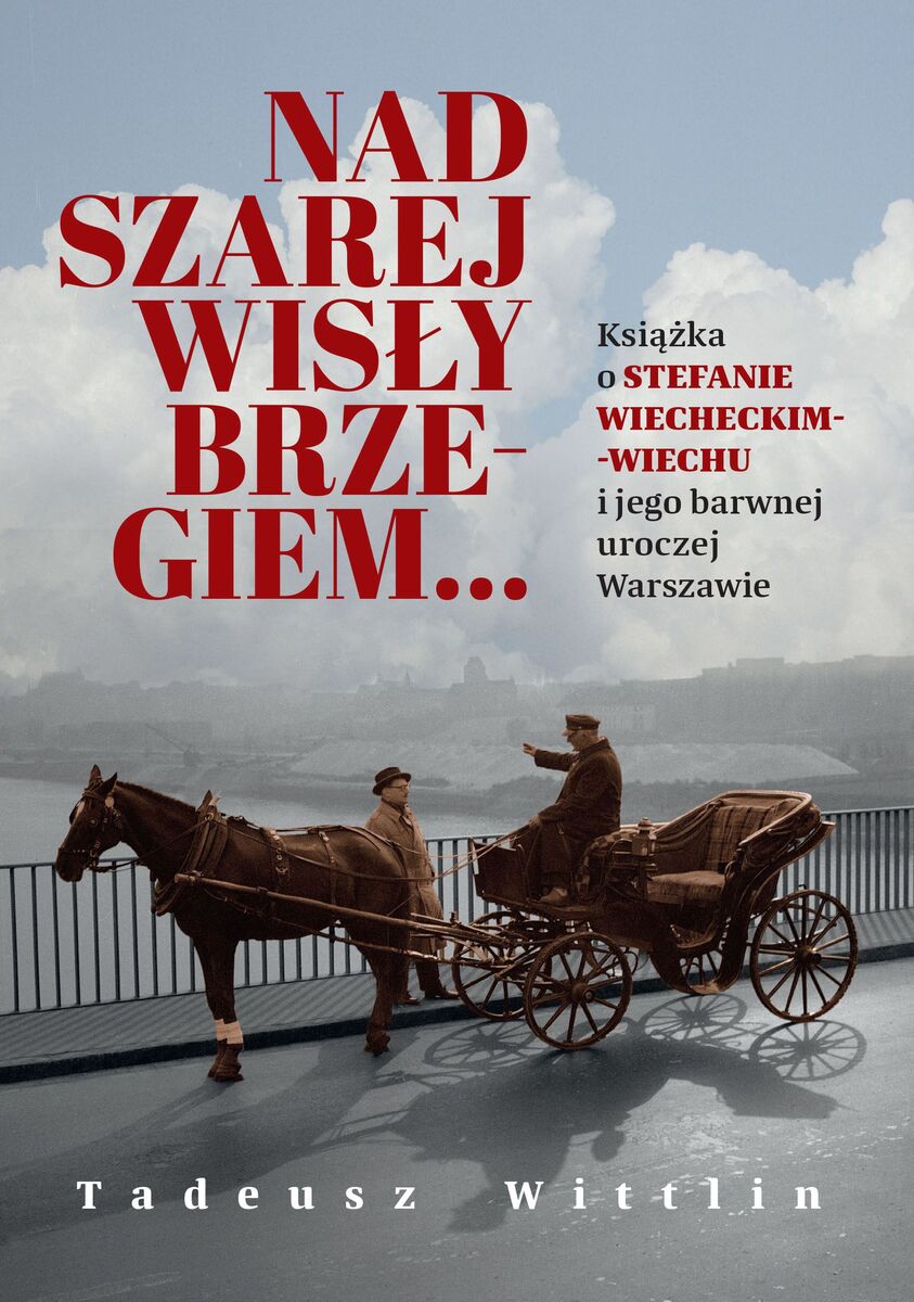 Nad szarej Wisły brzegiem… Książka o Stefanie Wiecheckim-Wiechu i jego barwnej uroczej Warszawie - Tadeusz Wittlin - książka