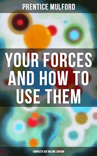 Your Forces and How to Use Them (Complete Six Volume Edition) - Prentice Mulford - ebook