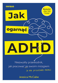 Jak ogarnąć ADHD. Niezwykły przewodnik, jak pracować ze swoim mózgiem (a nie przeciwko niemu) - Jessica McCabe - książka