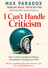 I Can't Handle Criticism - How to Hear Feedback Without Immediately Writing Your Will - Max Paradox - ebook