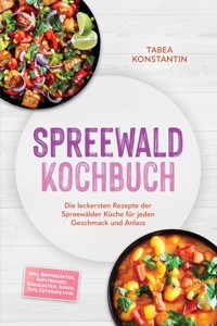 Spreewald Kochbuch: Die leckersten Rezepte der Spreewälder Küche für jeden Geschmack und Anlass – inkl. Brotrezepten, Aufstrichen, Eingelegtem, Soßen, Dips, Getränke uvm. - Tabea Konstantin - ebook