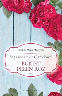 Saga rodziny z Ogrodowej Tom 3 Bukiet pełen róż - Mantycka Ewelina Maria - książka