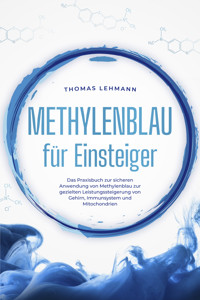 Methylenblau für Einsteiger: Das Praxisbuch zur sicheren Anwendung von Methylenblau zur gezielten Leistungssteigerung von Gehirn, Immunsystem und Mitochondrien - Thomas Lehmann - ebook