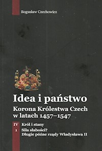Idea i państwo Korona Królestwa Czech w latach 1457-1547 Tom 4 Część 1 - Czechowicz Bogusław - książka