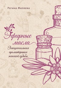Эфирные масла. Эмоциональная ароматерапия женской судьбы - Жиляева Регина - ebook