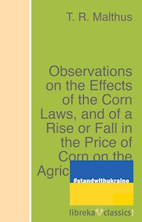 Observations on the Effects of the Corn Laws, and of a Rise or Fall in the Price of Corn on the Agriculture and General Wealth of the Country - T. R. Malthus - ebook