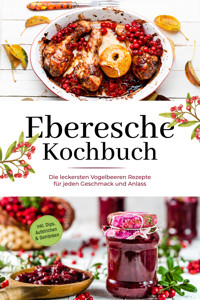 Eberesche Kochbuch: Die leckersten Vogelbeeren Rezepte für jeden Geschmack und Anlass - inkl. Dips, Aufstrichen & Getränken - Maria Langnitz - ebook