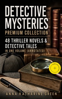 DETECTIVE MYSTERIES Premium Collection: 48 Thriller Novels & Detective Tales in One Volume (Annotated) - Anna Katharine Green - ebook