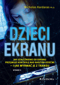 DZIECI EKRANU. Jak uzależnienie od ekranu przejmuje kontrolę nad naszymi dziećmi - i jak wyrwać je z transu - Nicholas Kardaras - książka
