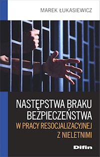 Następstwa braku bezpieczeństwa w pracy resocjalizacyjnej z nieletnimi - Łukasiewicz Marek - książka