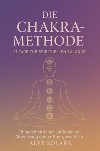 Die Chakra-Methode - 21 Tage zur Spirituellen Balance - Alex Solara - ebook