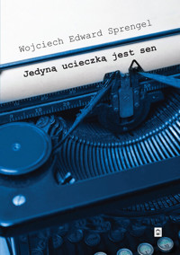 Jedyną ucieczką jest sen - Wojciech Edward Sprengel - ebook + książka