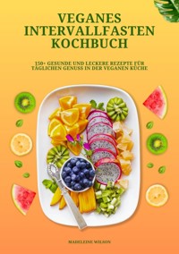 Veganes Intervallfasten Kochbuch: 150+ gesunde und leckere Rezepte für täglichen Genuss in der veganen Küche - Madeleine Wilson - ebook