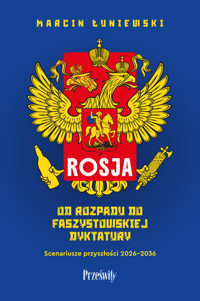 Rosja. Od rozpadu do faszystowskiej dyktatury. Scenariusze przyszłości 2026-2036 - Marcin Łuniewski - ebook + audiobook + książka