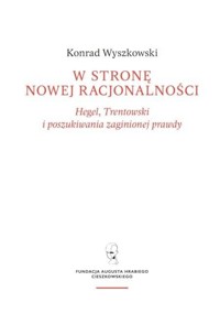 W stronę nowej racjonalności. Hegel, Trentowski i poszukiwania zaginionej prawdy - Konrad Wyszkowski - książka