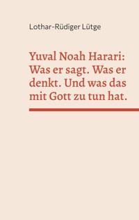 Yuval Noah Harari: Was er sagt. Was er denkt. Und was das mit Gott zu tun hat. - Lothar-Rüdiger Lütge - ebook