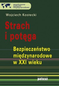 Strach i potęga Bezpieczeństwo międzynarodowe w XXI wieku - Wojciech Kostecki - książka