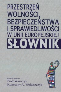 Przestrzeń wolności, bezpieczeństwa i sprawiedliwości w Unii Europejskiej. Słownik -  - książka